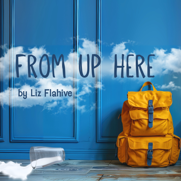 Text: From Up Here by Liz Flahive overlayed on a image of a blue wall with a yellow orange backpack in the right bottom corner and a glass of spilled milk in the bottom left corner. 