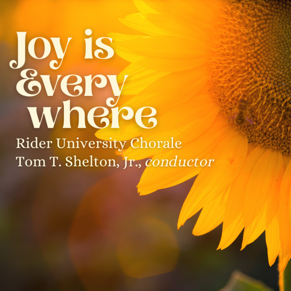 Text: Joy is Everywhere Rider University Chorale Tom T. Shelton, Jr., conductor overlayed a photo of a sunflower